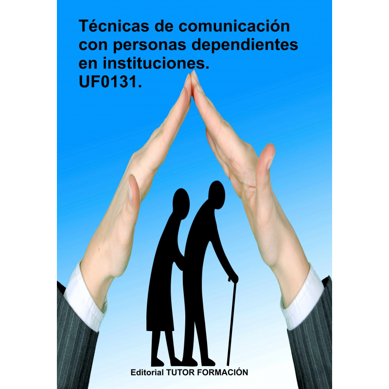 Técnicas de comunicación con personas dependientes en instituciones. UF0131.