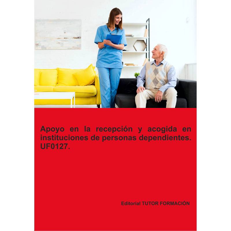 Apoyo en la recepción y acogida en instituciones de personas dependientes. UF0127. Ed. 2024.