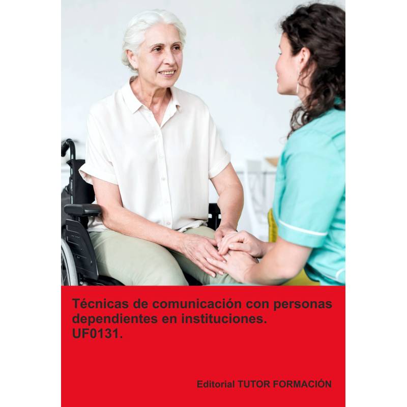 Técnicas de comunicación con personas dependientes en instituciones. UF0131. Ed. 2024.